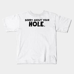 Sorry about your Hole. Kids T-Shirt